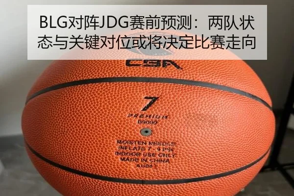 BLG对阵JDG赛前预测：两队状态与关键对位或将决定比赛走向